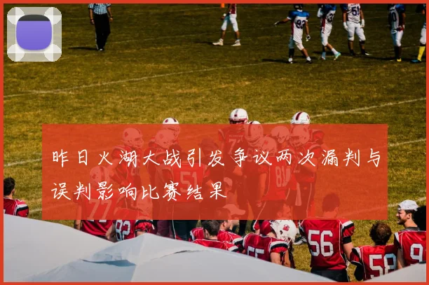 昨日火湖大战引发争议两次漏判与误判影响比赛结果