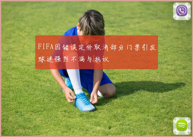 FIFA因错误定价取消部分门票引发球迷强烈不满与抗议