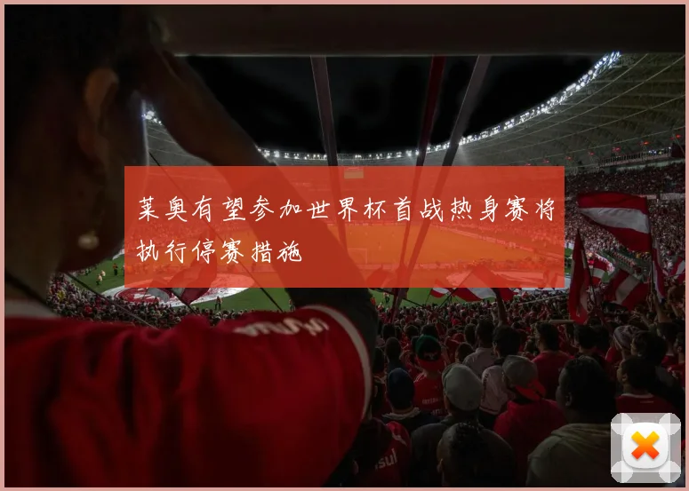 莱奥有望参加世界杯首战热身赛将执行停赛措施