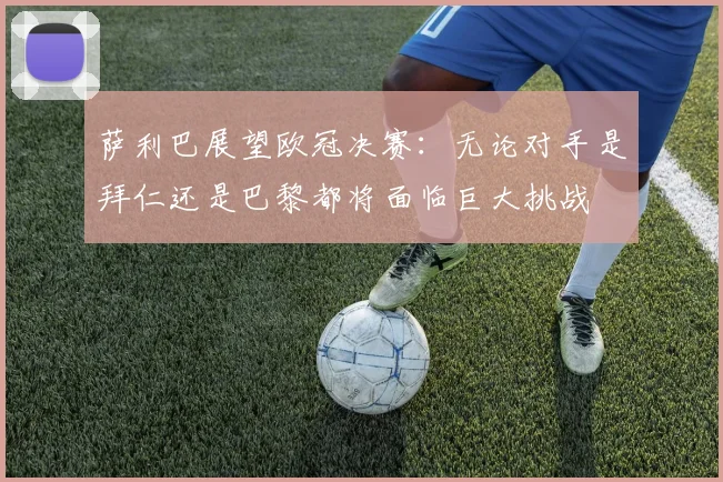 萨利巴展望欧冠决赛：无论对手是拜仁还是巴黎都将面临巨大挑战
