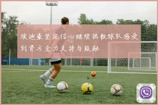 埃迪豪坚定信心继续执教球队感受到资方全力支持与鼓励